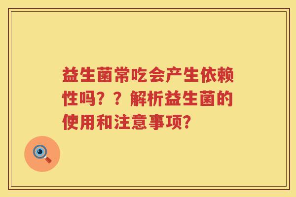 益生菌常吃会产生依赖性吗？？解析益生菌的使用和注意事项？
