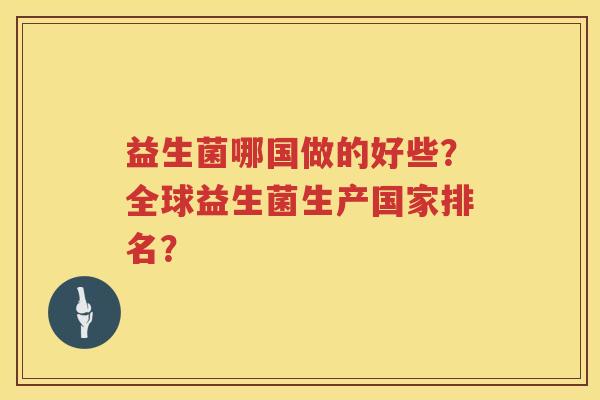 益生菌哪国做的好些？全球益生菌生产国家排名？