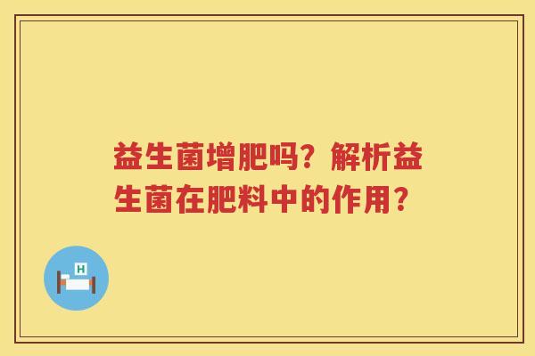 益生菌增肥吗？解析益生菌在肥料中的作用？