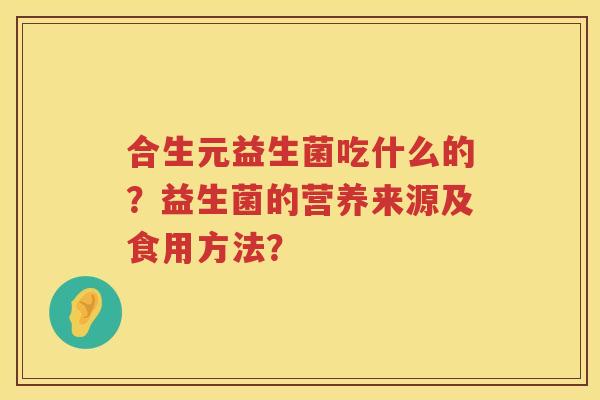 合生元益生菌吃什么的？益生菌的营养来源及食用方法？