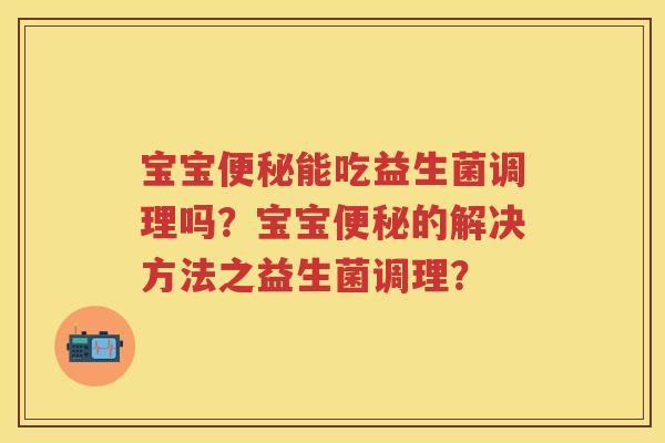 宝宝能吃益生菌调理吗？宝宝的解决方法之益生菌调理？