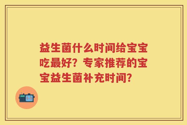 益生菌什么时间给宝宝吃好？专家推荐的宝宝益生菌补充时间？