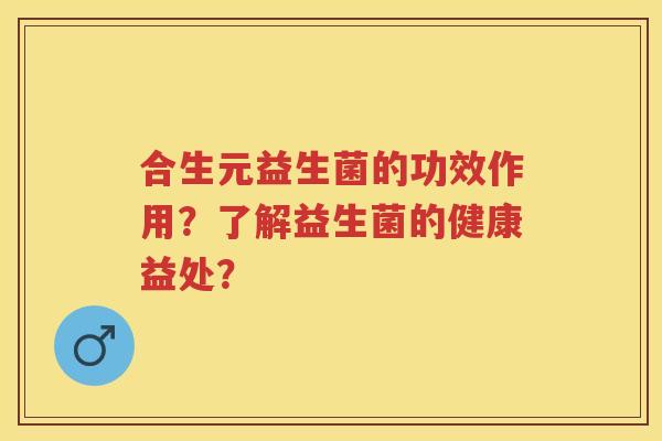 合生元益生菌的功效作用？了解益生菌的健康益处？