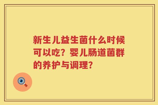 新生儿益生菌什么时候可以吃？婴儿肠道菌群的养护与调理？