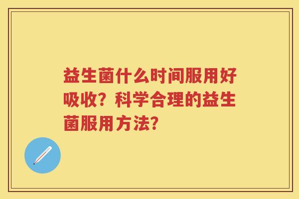 益生菌什么时间服用好吸收？科学合理的益生菌服用方法？