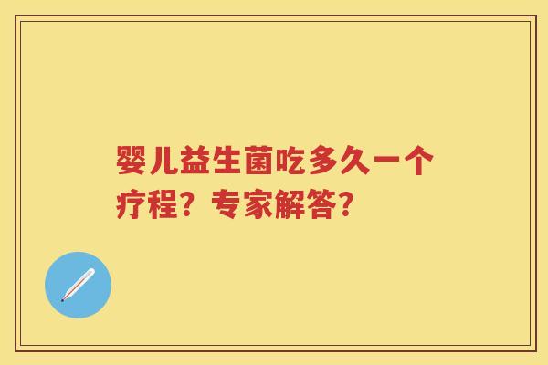 婴儿益生菌吃多久一个疗程？专家解答？