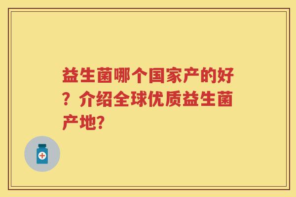 益生菌哪个国家产的好？介绍全球优质益生菌产地？