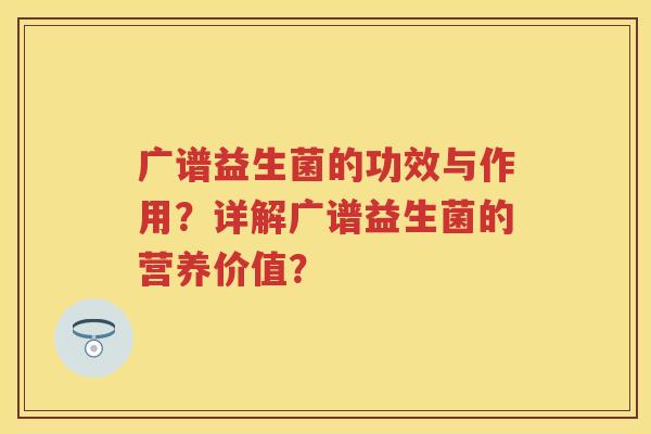 广谱益生菌的功效与作用？详解广谱益生菌的营养价值？