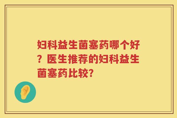 益生菌塞药哪个好？医生推荐的益生菌塞药比较？