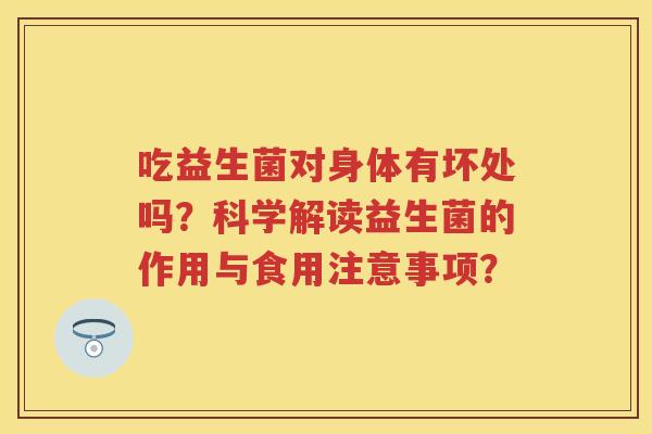 吃益生菌对身体有坏处吗？科学解读益生菌的作用与食用注意事项？