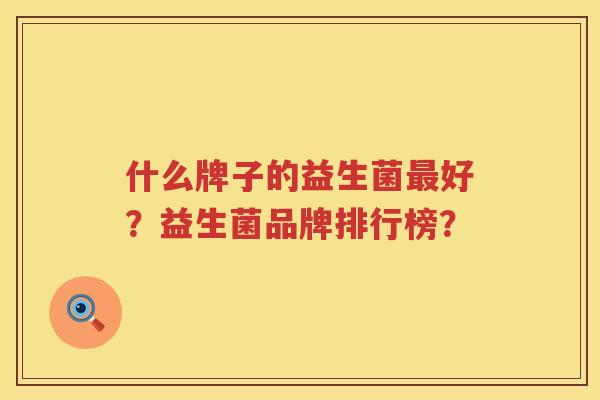 什么牌子的益生菌好？益生菌品牌排行榜？