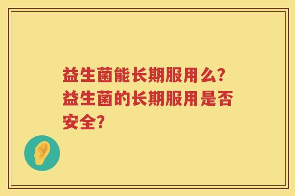 益生菌能长期服用么？益生菌的长期服用是否安全？