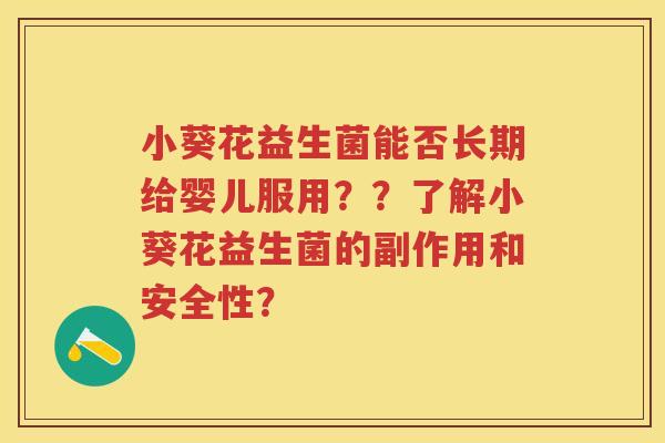 小葵花益生菌能否长期给婴儿服用??了解小葵花益生菌的副作用和安全性? 小葵花益生菌能否长期给婴儿服用??了解小葵花益生菌的副作用和安全性?