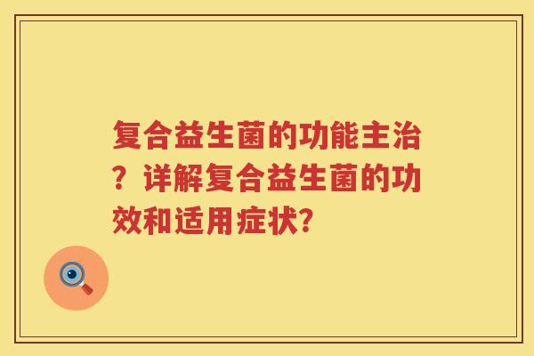 复合益生菌的功能主？详解复合益生菌的功效和适用症状？