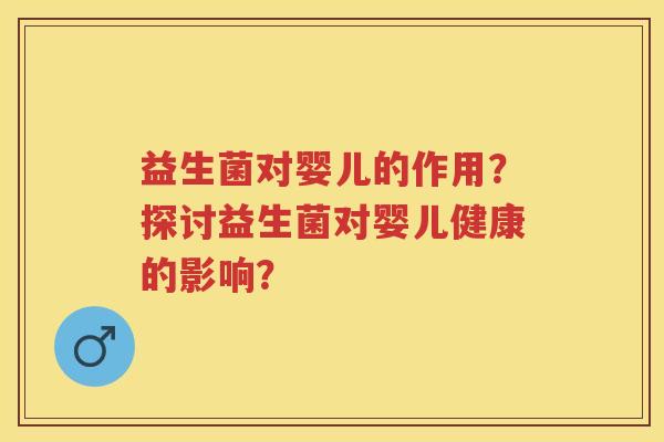 益生菌对婴儿的作用？探讨益生菌对婴儿健康的影响？