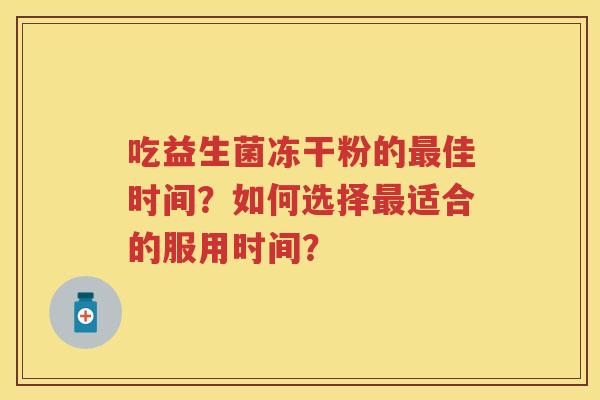 吃益生菌冻干粉的佳时间？如何选择适合的服用时间？