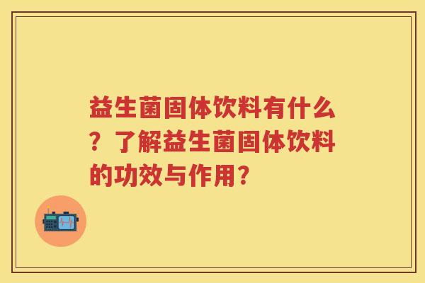 益生菌固体饮料有什么？了解益生菌固体饮料的功效与作用？