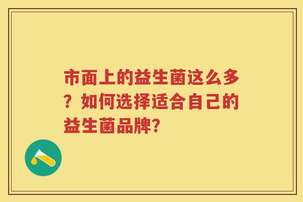 市面上的益生菌这么多？如何选择适合自己的益生菌品牌？