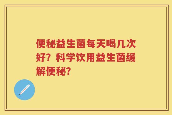 益生菌每天喝几次好？科学饮用益生菌缓解？