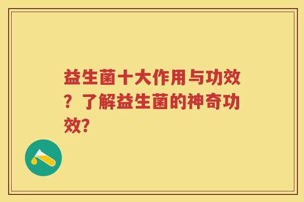 益生菌十大作用与功效？了解益生菌的神奇功效？