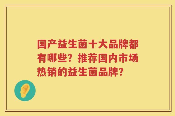国产益生菌十大品牌都有哪些？推荐国内市场热销的益生菌品牌？