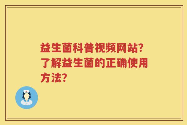 益生菌科普视频网站？了解益生菌的正确使用方法？
