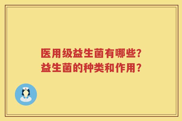 医用级益生菌有哪些？益生菌的种类和作用？