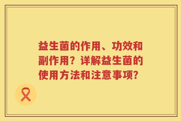 益生菌的作用、功效和副作用？详解益生菌的使用方法和注意事项？