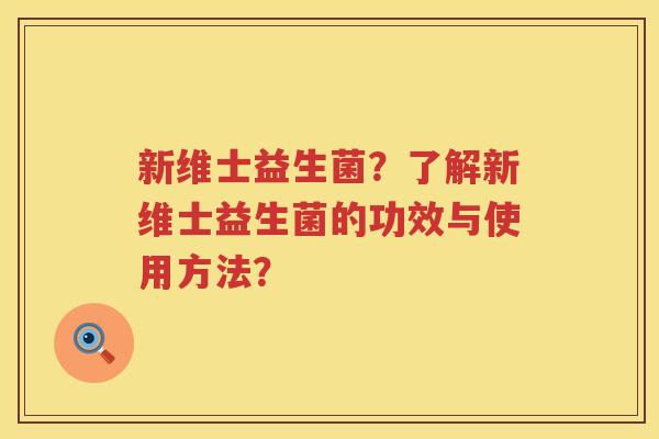新维士益生菌？了解新维士益生菌的功效与使用方法？
