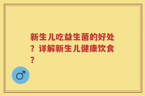 新生儿吃益生菌的好处？详解新生儿健康饮食？