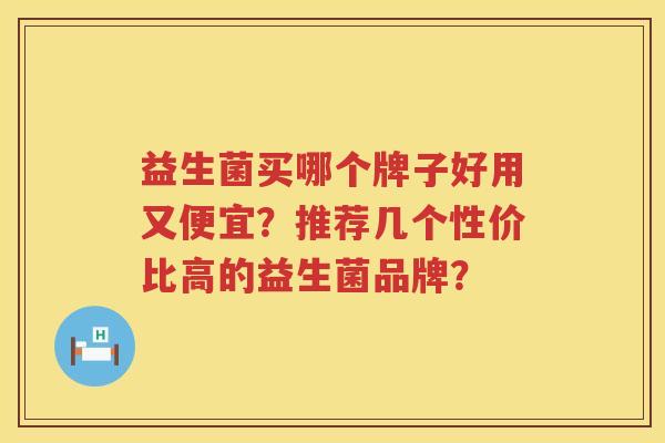益生菌买哪个牌子好用又便宜？推荐几个性价比高的益生菌品牌？
