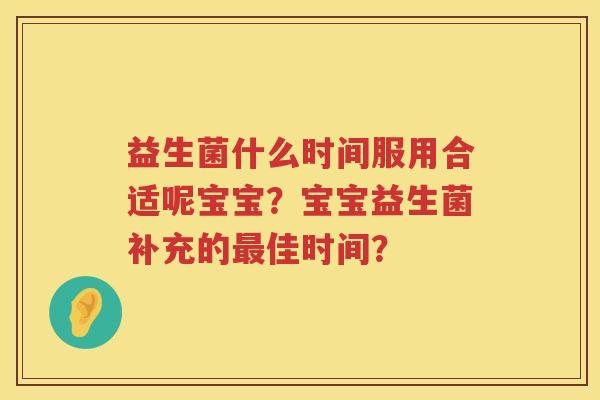 益生菌什么时间服用合适呢宝宝？宝宝益生菌补充的佳时间？