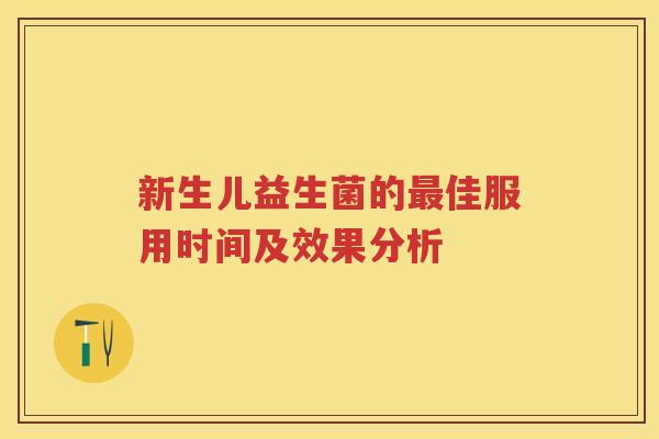 新生儿益生菌的佳服用时间及效果分析