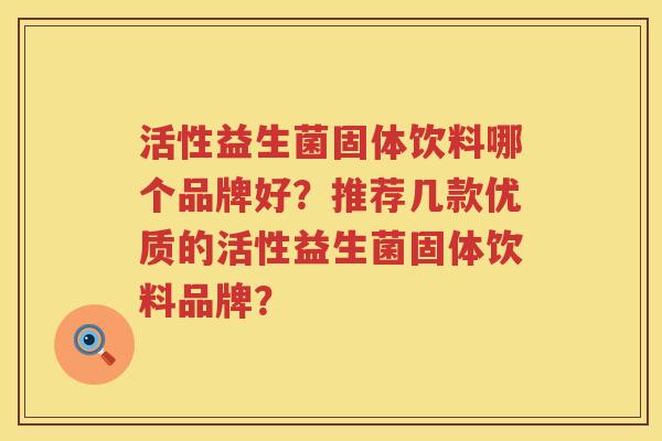 活性益生菌固体饮料哪个品牌好？推荐几款优质的活性益生菌固体饮料品牌？