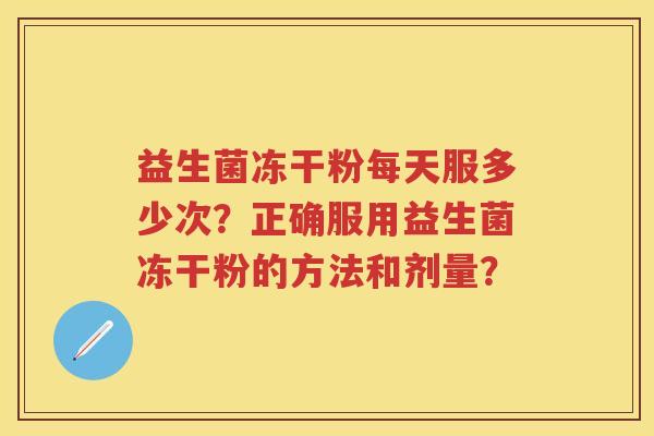 益生菌冻干粉每天服多少次？正确服用益生菌冻干粉的方法和剂量？