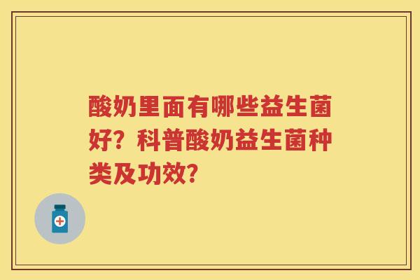酸奶里面有哪些益生菌好？科普酸奶益生菌种类及功效？