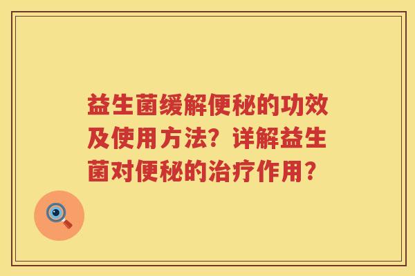 益生菌缓解的功效及使用方法？详解益生菌对的作用？