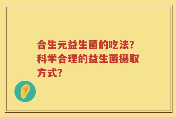 合生元益生菌的吃法?科学合理的益生菌摄取方式? 合生元益生菌的吃法?科学合理的益生菌摄取方式?