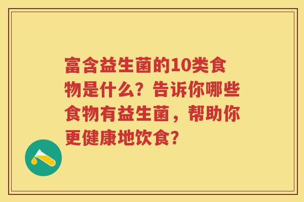 富含益生菌的10类食物是什么？告诉你哪些食物有益生菌，帮助你更健康地饮食？