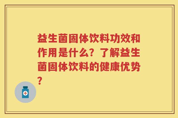 益生菌固体饮料功效和作用是什么？了解益生菌固体饮料的健康优势？
