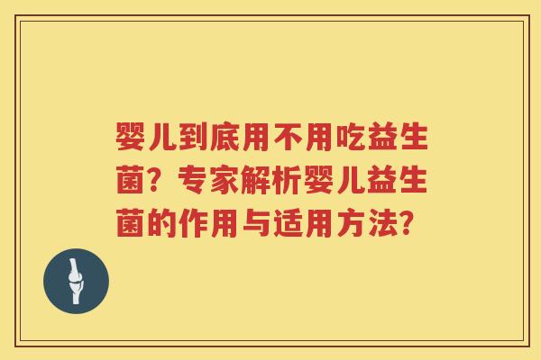 婴儿到底用不用吃益生菌?专家解析婴儿益生菌的作用与适用方法? 婴儿到底用不用吃益生菌?专家解析婴儿益生菌的作用与适用方法?