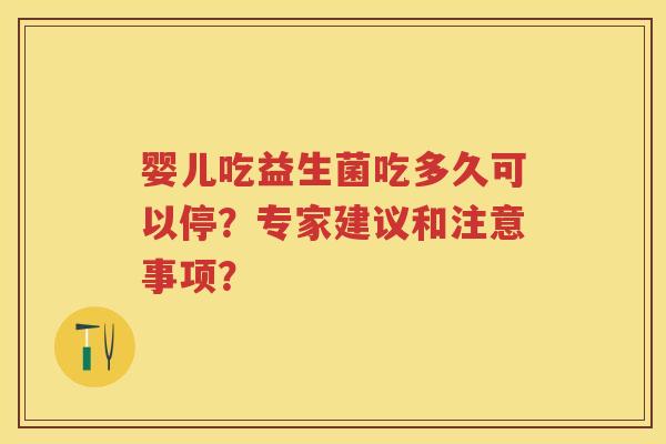 婴儿吃益生菌吃多久可以停？专家建议和注意事项？