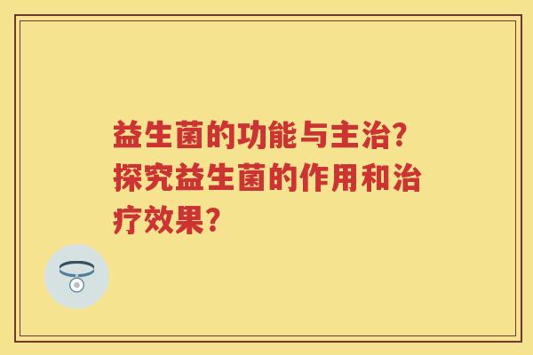 益生菌的功能与主？探究益生菌的作用和效果？