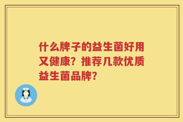 什么牌子的益生菌好用又健康？推荐几款优质益生菌品牌？