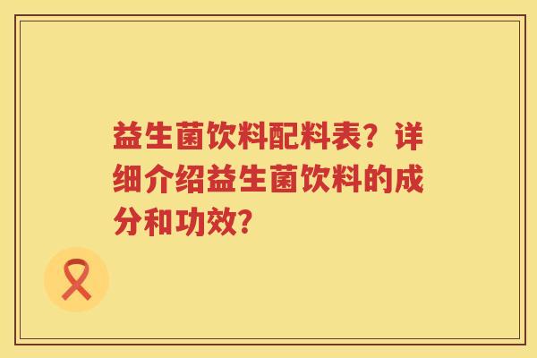 益生菌饮料配料表？详细介绍益生菌饮料的成分和功效？