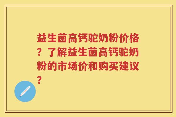 益生菌高钙驼奶粉价格?了解益生菌高钙驼奶粉的市场价和购买建议? 益生菌高钙驼奶粉价格?了解益生菌高钙驼奶粉的市场价和购买建议?