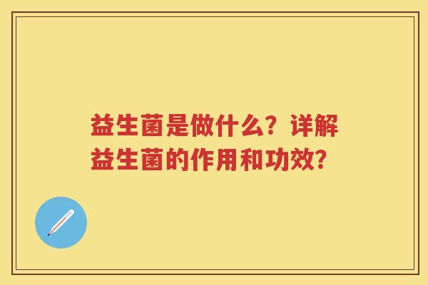 益生菌是做什么？详解益生菌的作用和功效？