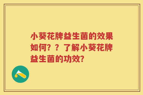 小葵花牌益生菌的效果如何？？了解小葵花牌益生菌的功效？