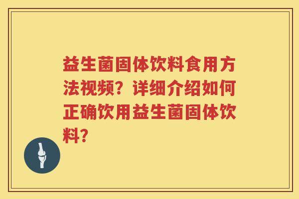益生菌固体饮料食用方法视频?详细介绍如何正确饮用益生菌固体饮料? 益生菌固体饮料食用方法视频?详细介绍如何正确饮用益生菌固体饮料?