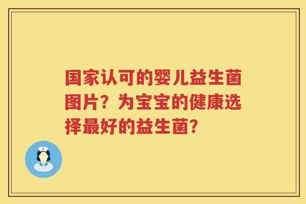 国家认可的婴儿益生菌图片?为宝宝的健康选择好的益生菌? 国家认可的婴儿益生菌图片?为宝宝的健康选择好的益生菌?